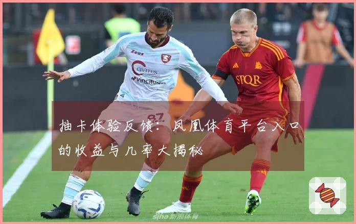 抽卡体验反馈：凤凰体育平台入口的收益与几率大揭秘