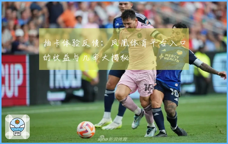 抽卡体验反馈：凤凰体育平台入口的收益与几率大揭秘