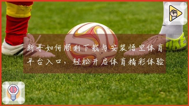 新手如何顺利下载与安装悟空体育平台入口，轻松开启体育精彩体验