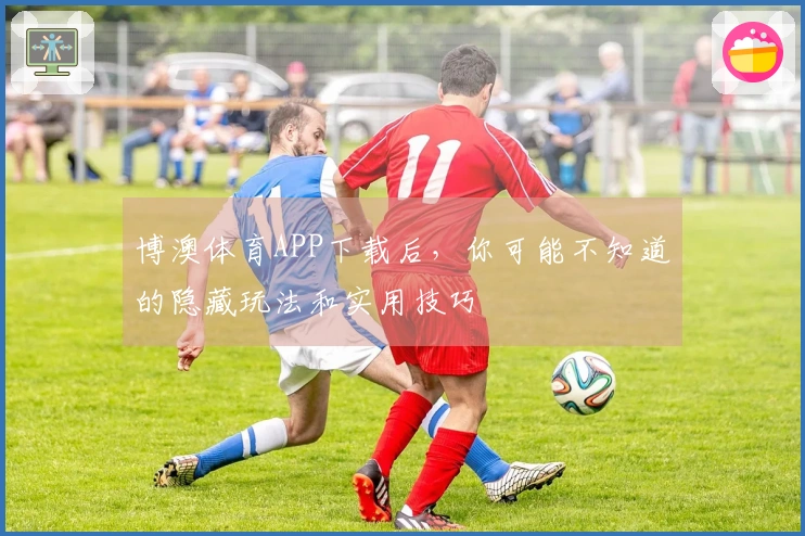 博澳体育APP下载后，你可能不知道的隐藏玩法和实用技巧