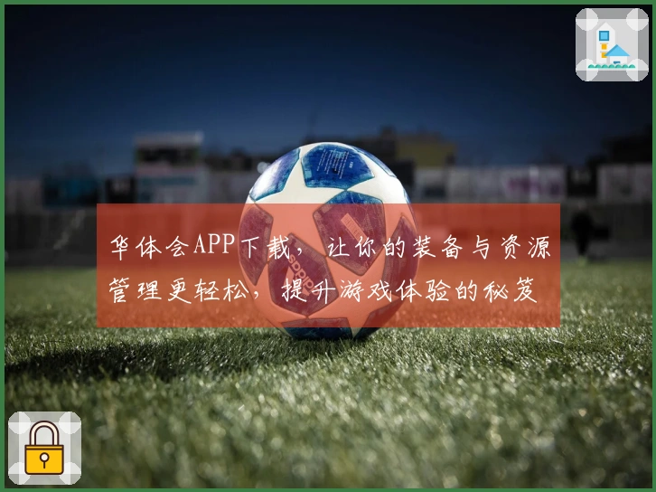 华体会APP下载，让你的装备与资源管理更轻松，提升游戏体验的秘笈在这里！