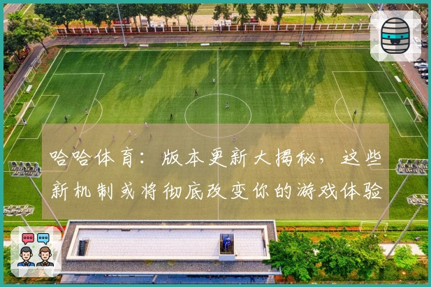 哈哈体育：版本更新大揭秘，这些新机制或将彻底改变你的游戏体验